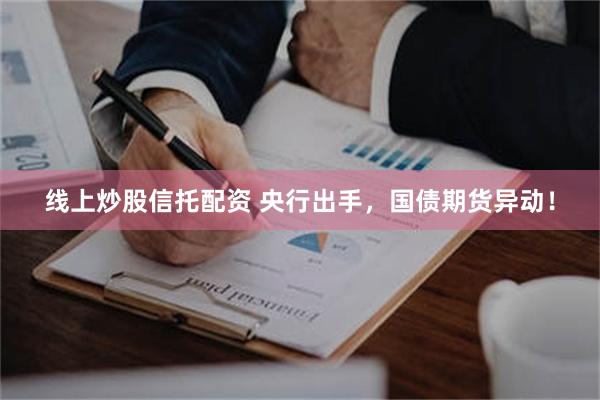 线上炒股信托配资 央行出手，国债期货异动！