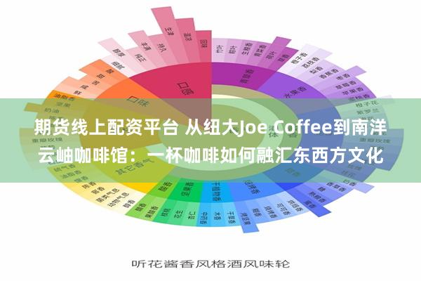 期货线上配资平台 从纽大Joe Coffee到南洋云岫咖啡馆：一杯咖啡如何融汇东西方文化