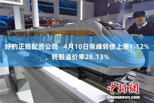 好的正规配资公司   4月10日泉峰转债上涨1.12%，转股溢价率28.13%