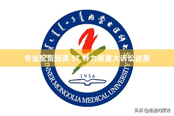 专业配资股票 ST 特力惠重大诉讼进展