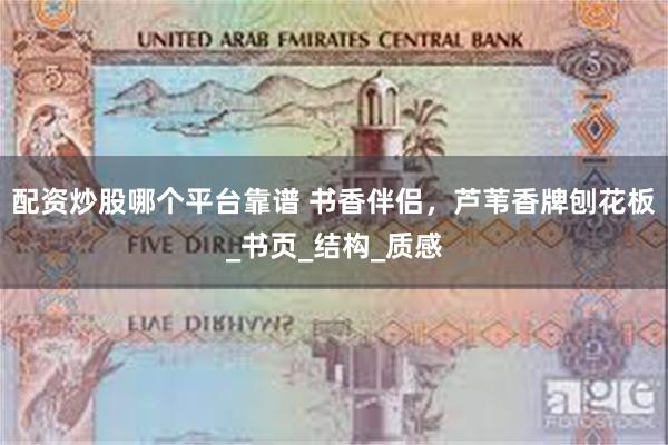 配资炒股哪个平台靠谱 书香伴侣，芦苇香牌刨花板_书页_结构_质感