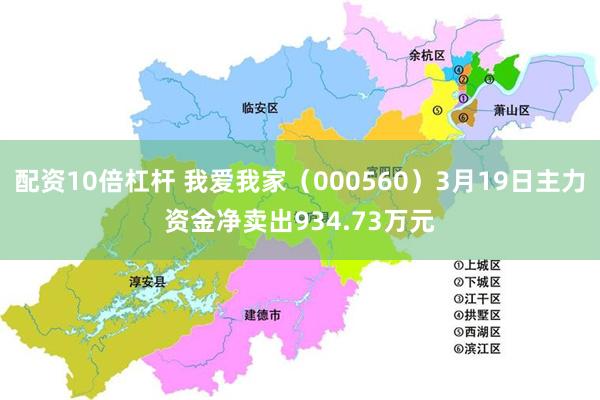 配资10倍杠杆 我爱我家（000560）3月19日主力资金净卖出934.73万元
