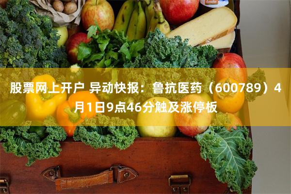 股票网上开户 异动快报：鲁抗医药（600789）4月1日9点46分触及涨停板