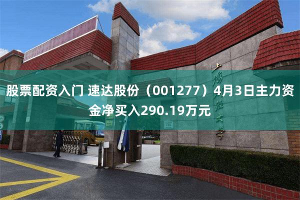 股票配资入门 速达股份（001277）4月3日主力资金净买入290.19万元