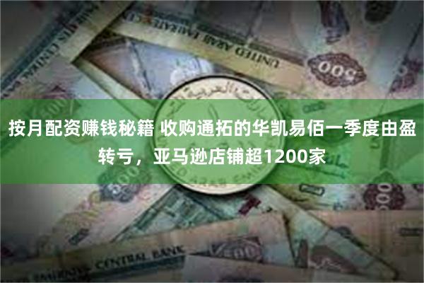 按月配资赚钱秘籍 收购通拓的华凯易佰一季度由盈转亏，亚马逊店铺超1200家