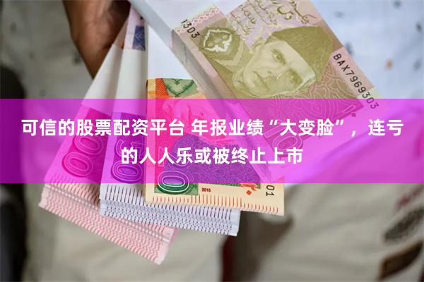 可信的股票配资平台 年报业绩“大变脸”，连亏的人人乐或被终止上市