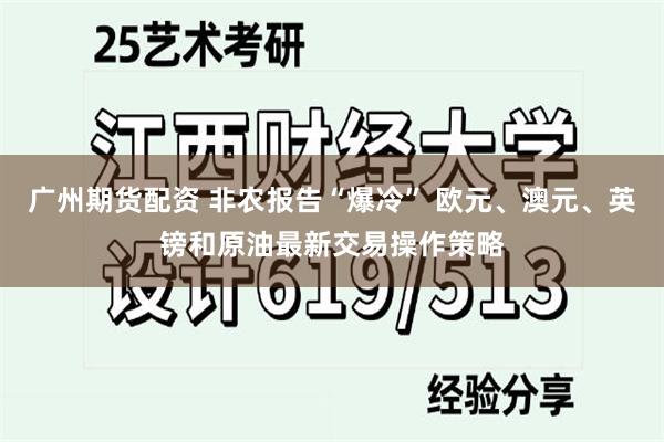 广州期货配资 非农报告“爆冷” 欧元、澳元、英镑和原油最新交易操作策略