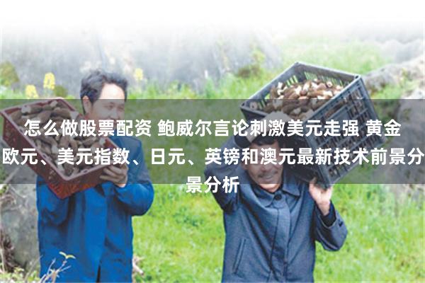 怎么做股票配资 鲍威尔言论刺激美元走强 黄金、欧元、美元指数、日元、英镑和澳元最新技术前景分析