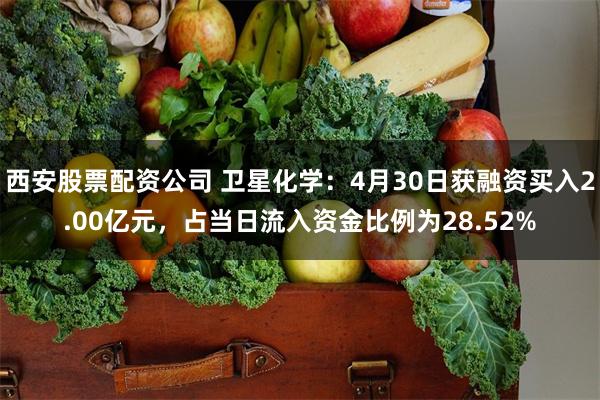 西安股票配资公司 卫星化学：4月30日获融资买入2.00亿元，占当日流入资金比例为28.52%