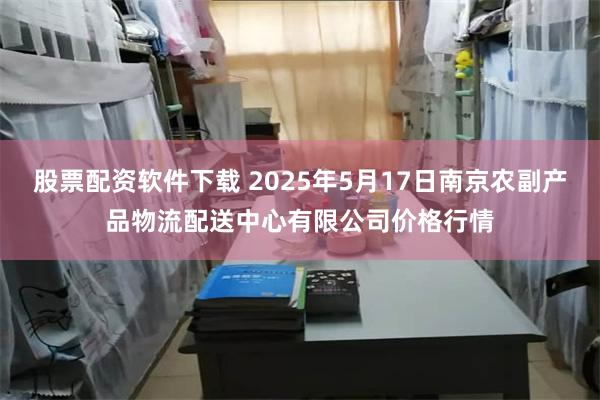 股票配资软件下载 2025年5月17日南京农副产品物流配送中心有限公司价格行情