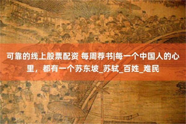 可靠的线上股票配资 每周荐书|每一个中国人的心里，都有一个苏东坡_苏轼_百姓_难民
