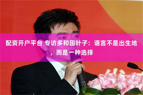 配资开户平台 专访多和田叶子：语言不是出生地，而是一种选择