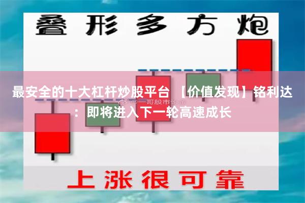 最安全的十大杠杆炒股平台 【价值发现】铭利达：即将进入下一轮高速成长