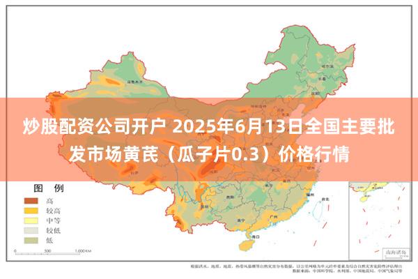 炒股配资公司开户 2025年6月13日全国主要批发市场黄芪（瓜子片0.3）价格行情