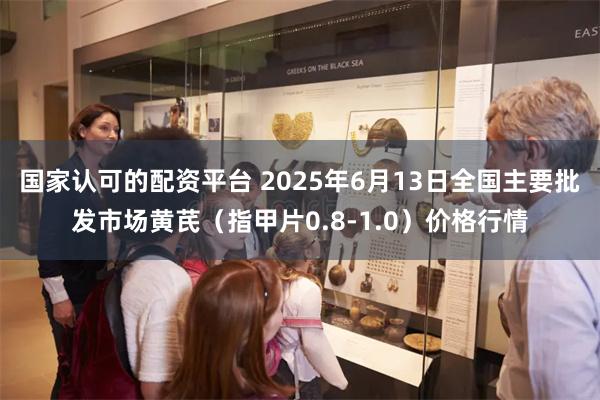 国家认可的配资平台 2025年6月13日全国主要批发市场黄芪(指甲片0.8-1.0)价格行情