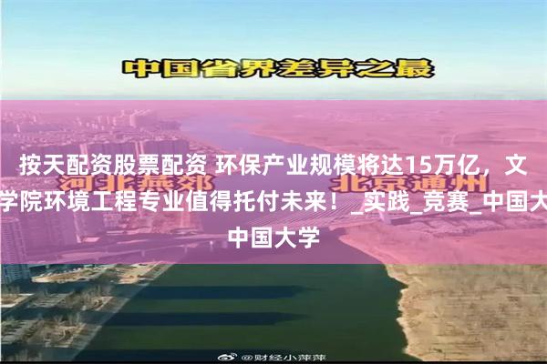 按天配资股票配资 环保产业规模将达15万亿，文华学院环境工程专业值得托付未来！_实践_竞赛_中国大学