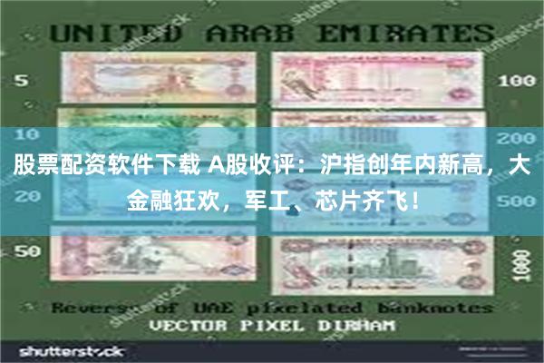 股票配资软件下载 A股收评：沪指创年内新高，大金融狂欢，军工、芯片齐飞！