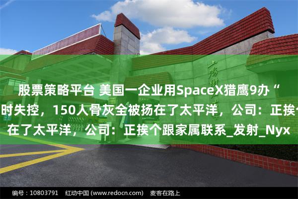 股票策略平台 美国一企业用SpaceX猎鹰9办“太空骨灰游”，飞船降落时失控，150人骨灰全被扬在了太平洋，公司：正挨个跟家属联系_发射_Nyx