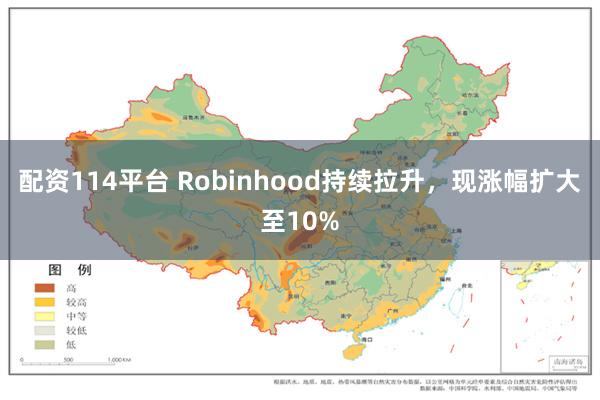 配资114平台 Robinhood持续拉升，现涨幅扩大至10%