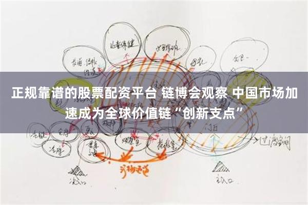 正规靠谱的股票配资平台 链博会观察 中国市场加速成为全球价值链“创新支点”