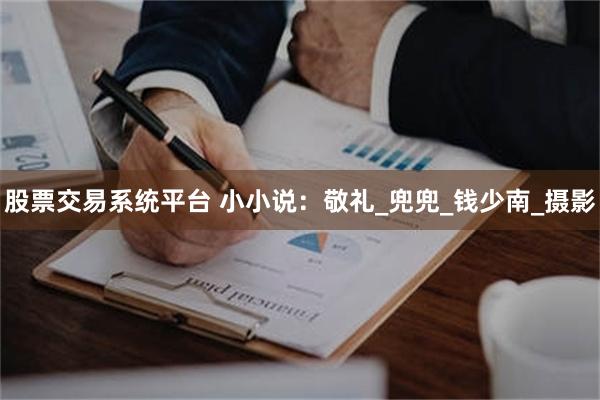 股票交易系统平台 小小说：敬礼_兜兜_钱少南_摄影