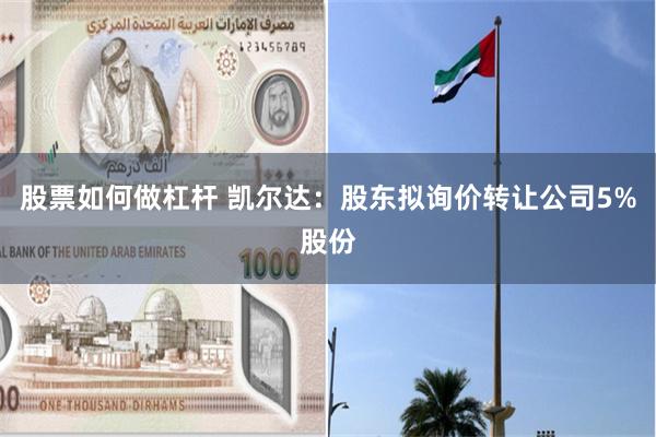 股票如何做杠杆 凯尔达：股东拟询价转让公司5%股份