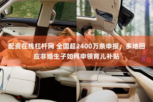 配资在线杠杆网 全国超2400万条申报，多地回应非婚生子如何申领育儿补贴
