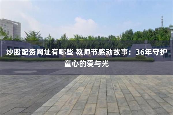 炒股配资网址有哪些 教师节感动故事：36年守护童心的爱与光