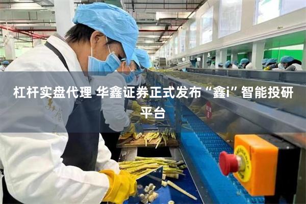 杠杆实盘代理 华鑫证券正式发布“鑫i”智能投研平台